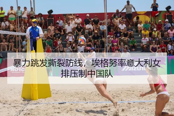 暴力跳发撕裂防线，埃格努率意大利女排压制中国队