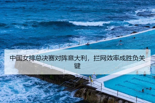 中国女排总决赛对阵意大利，拦网效率成胜负关键
