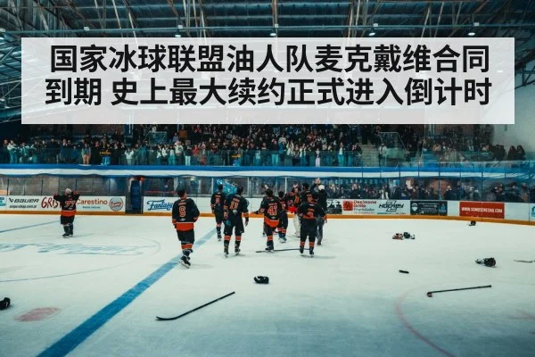 国家冰球联盟油人队麦克戴维合同到期 史上最大续约正式进入倒计时