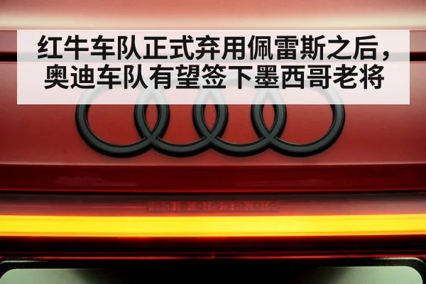 红牛车队正式弃用佩雷斯之后，奥迪车队有望签下墨西哥老将