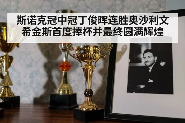 斯诺克冠中冠丁俊晖连胜奥沙利文希金斯首度捧杯并最终圆满辉煌